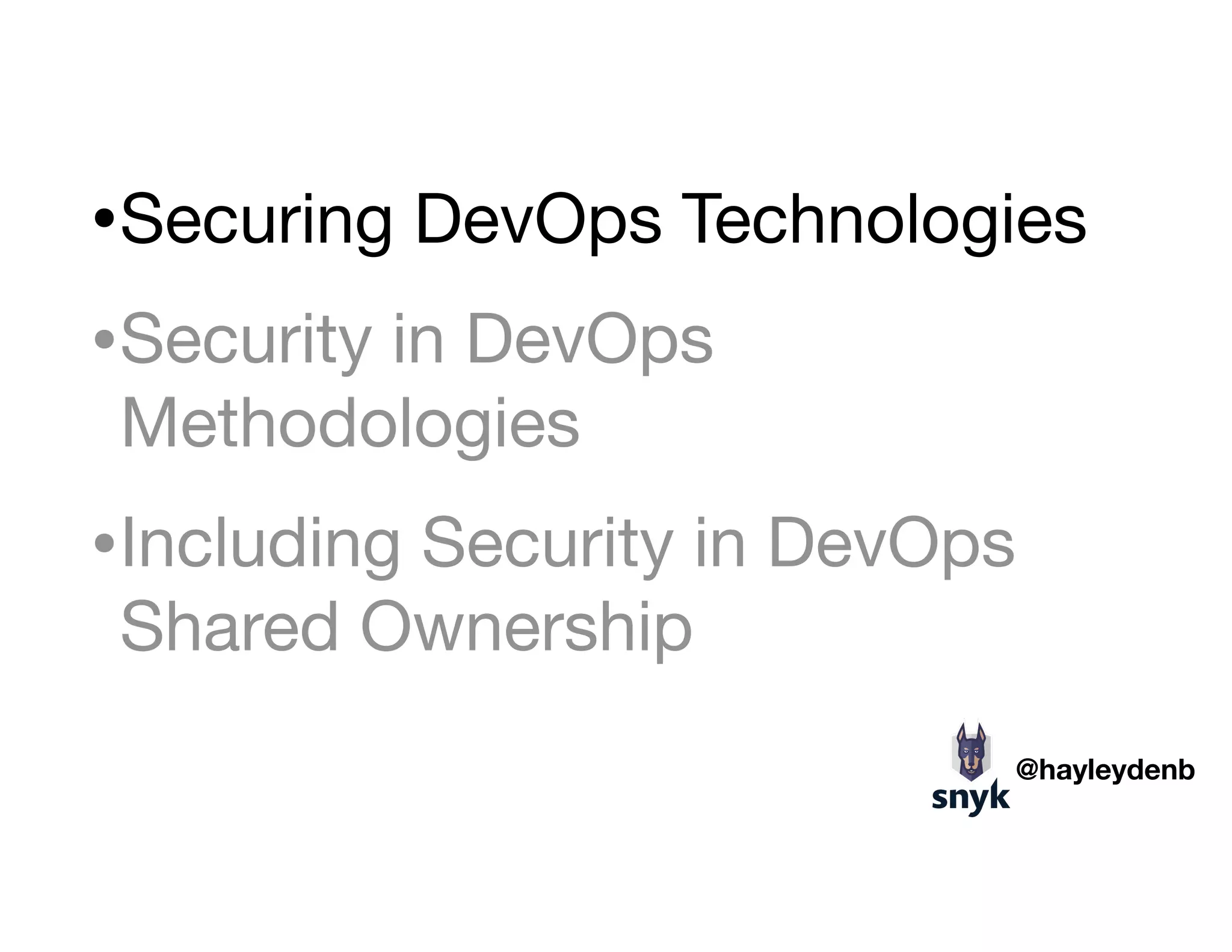•Securing DevOps Technologies

•Security in DevOps
Methodologies

•Including Security in DevOps
Shared Ownership
@hayleydenb
 