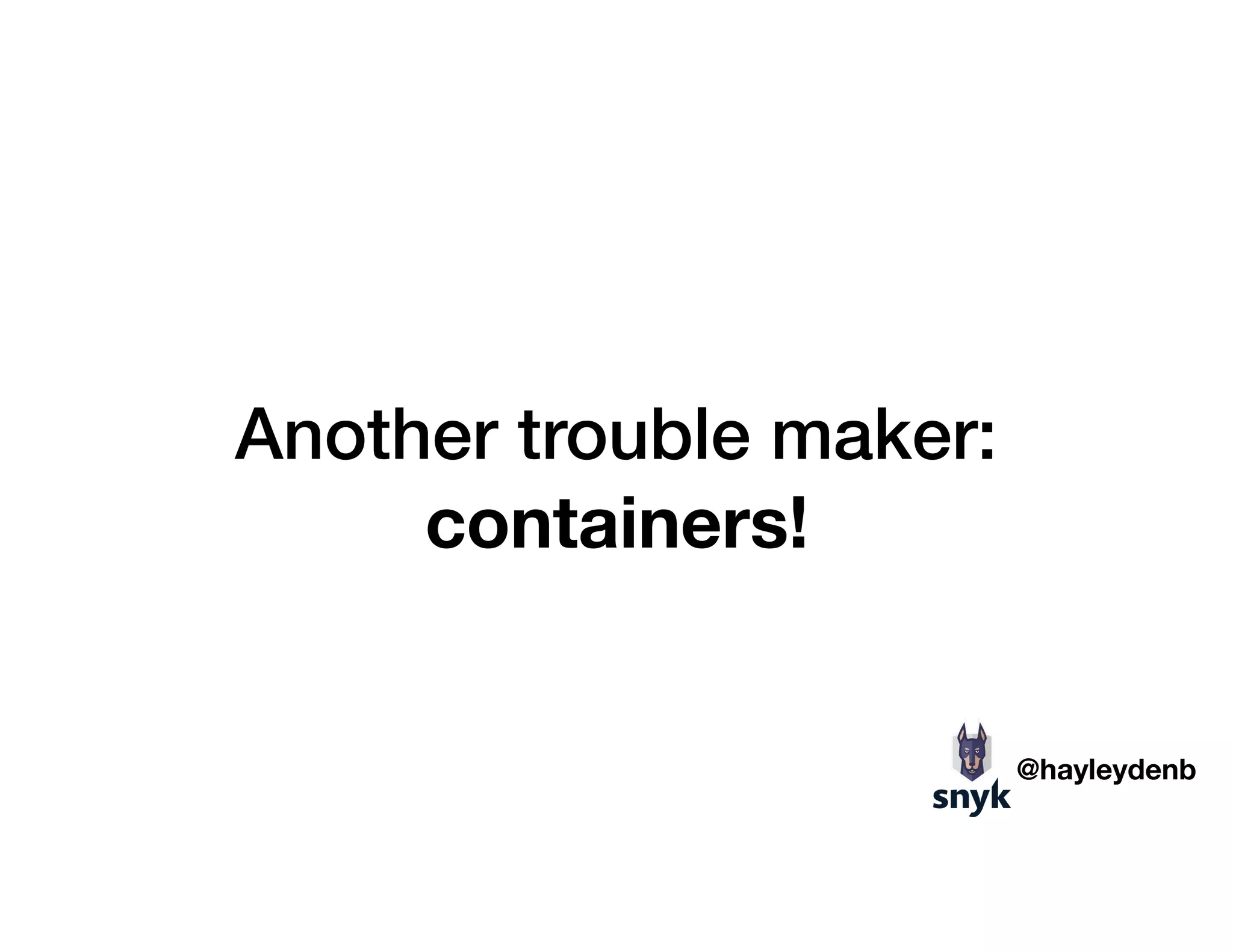 Another trouble maker:
containers!
@hayleydenb
 