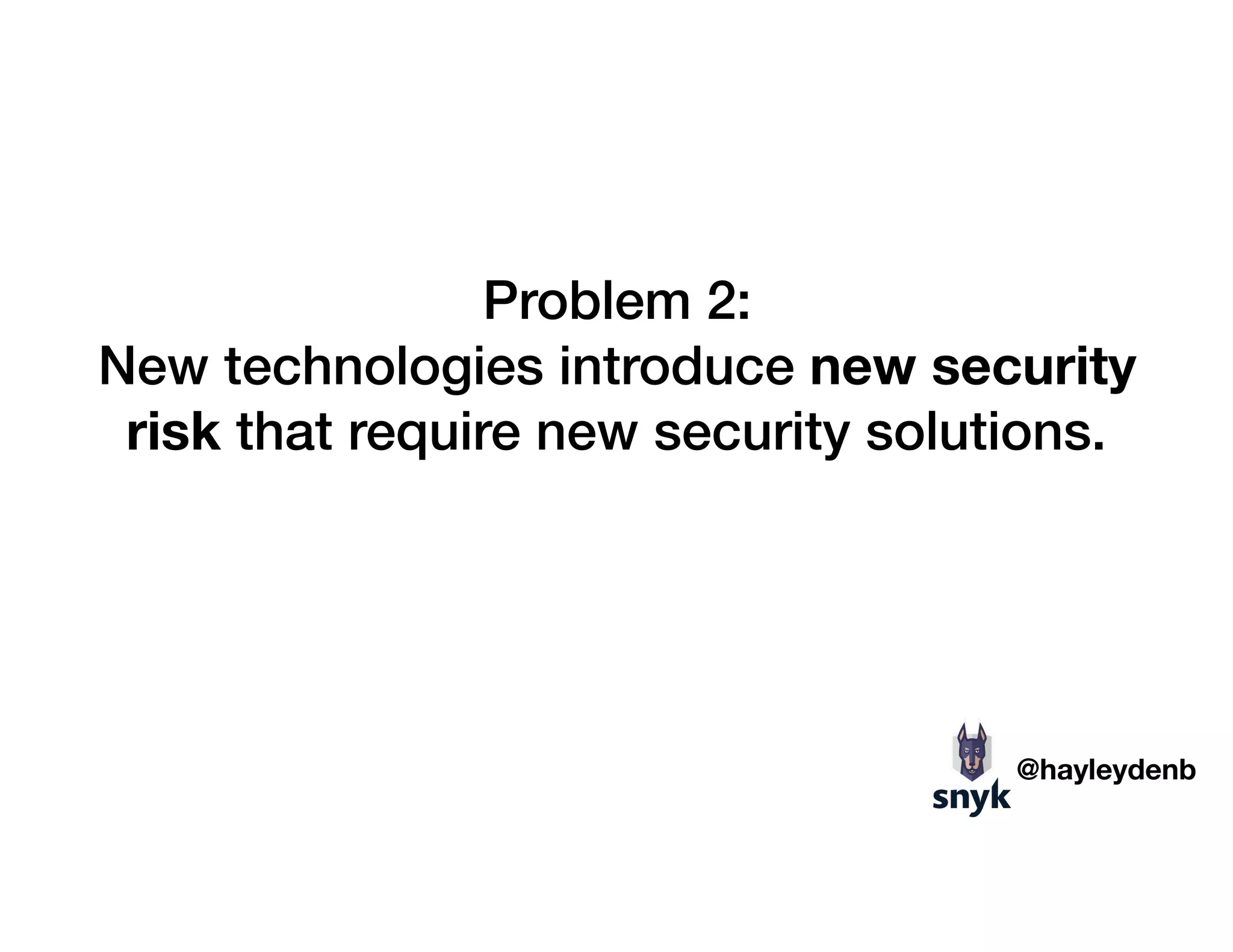Problem 2:
New technologies introduce new security
risk that require new security solutions.
@hayleydenb
 