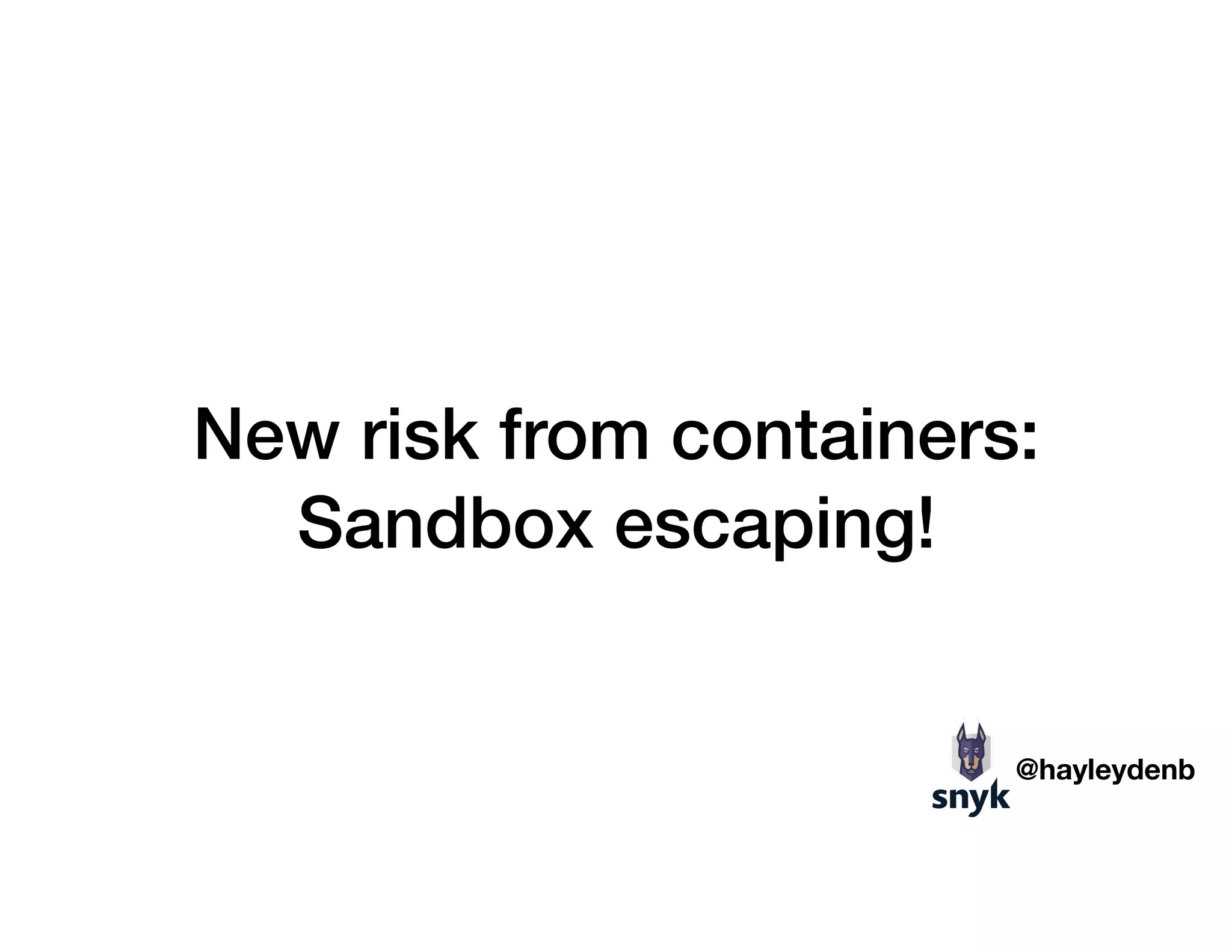 New risk from containers:
Sandbox escaping!
@hayleydenb
 