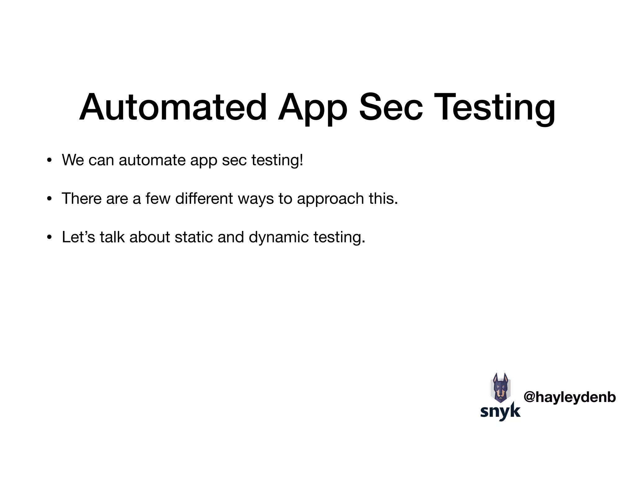 Automated App Sec Testing
• We can automate app sec testing!

• There are a few diﬀerent ways to approach this. 

• Let’s talk about static and dynamic testing.
@hayleydenb
 