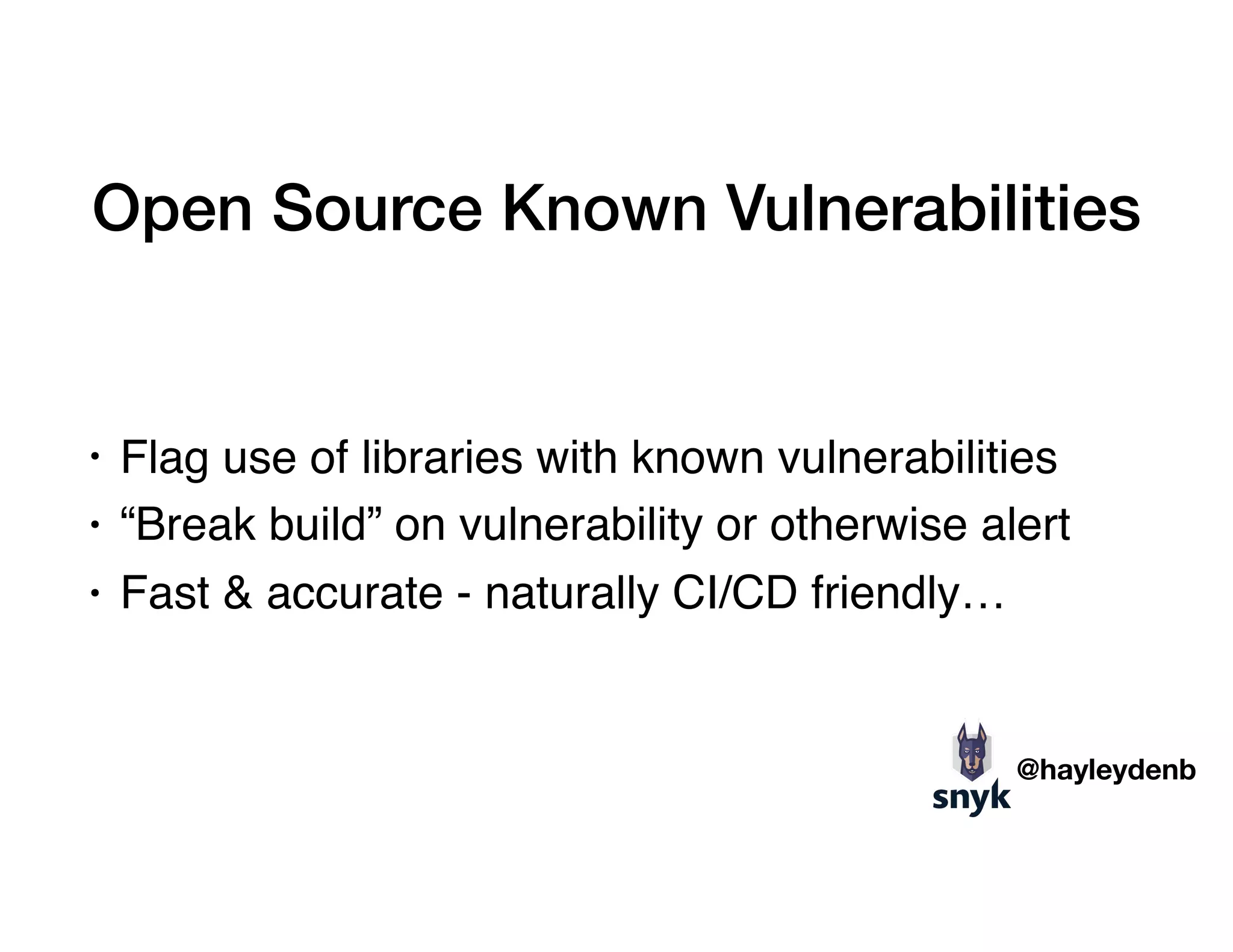 Open Source Known Vulnerabilities
• Flag use of libraries with known vulnerabilities
• “Break build” on vulnerability or otherwise alert
• Fast & accurate - naturally CI/CD friendly…
@hayleydenb
 