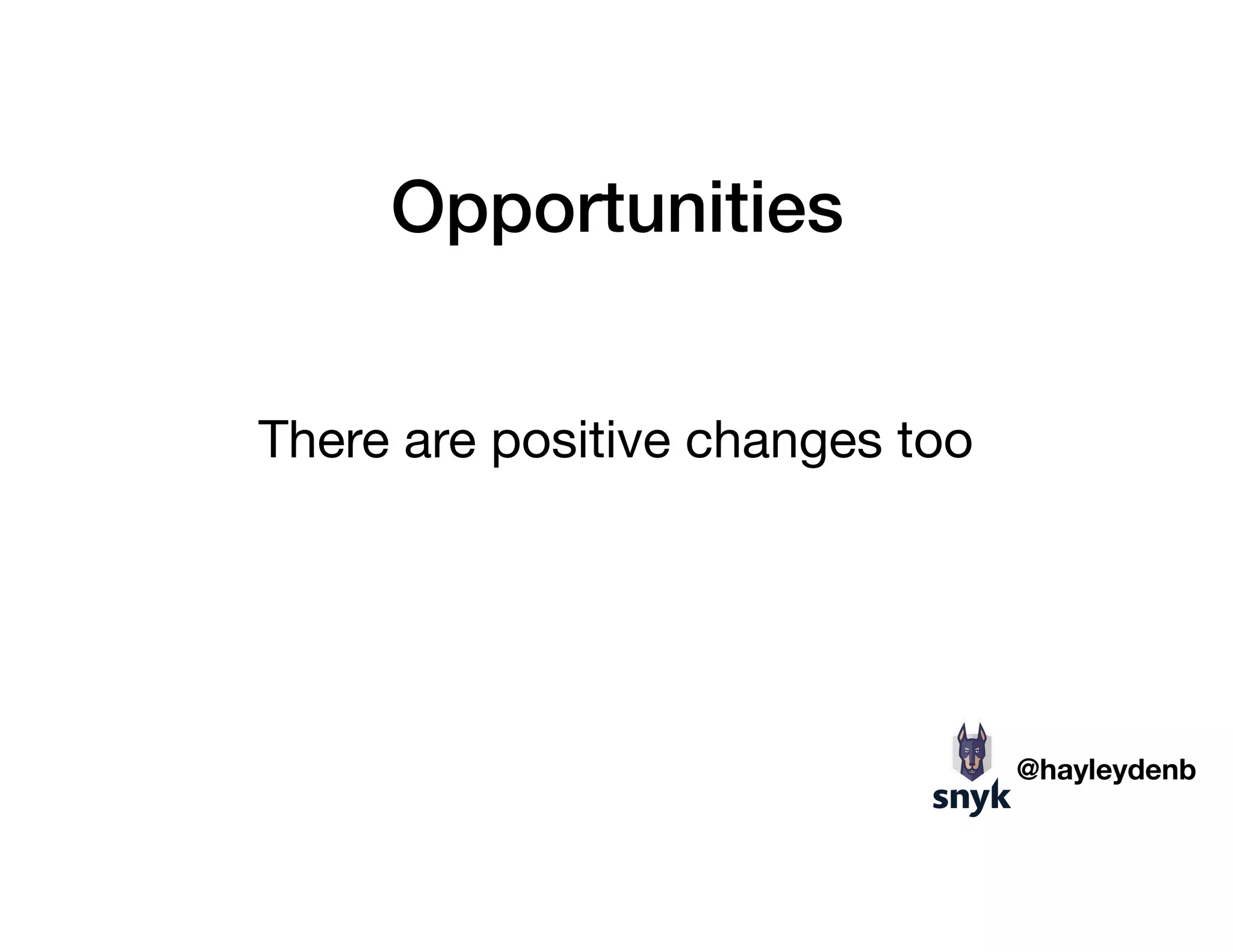 Opportunities
There are positive changes too
@hayleydenb
 
