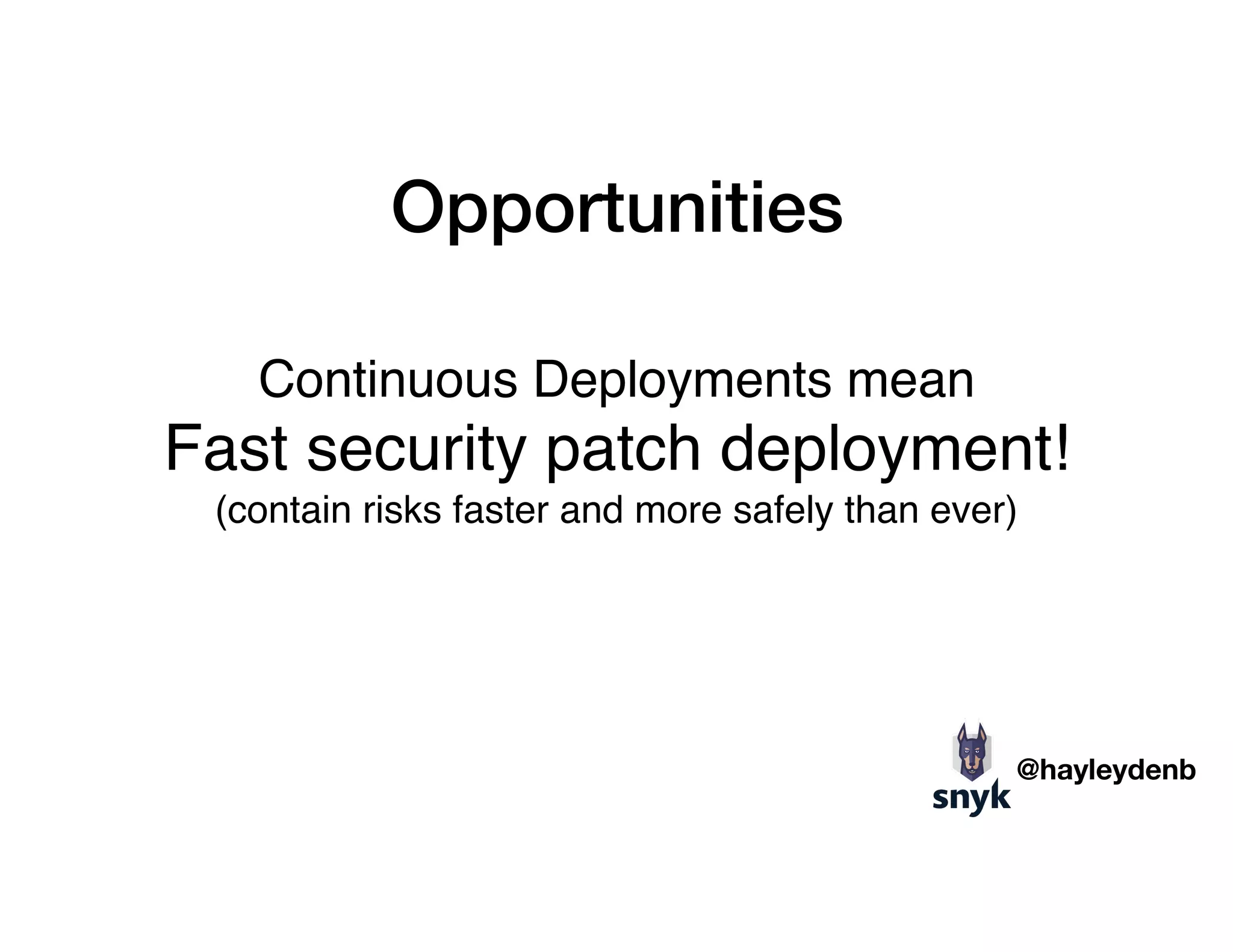 Opportunities
Continuous Deployments mean
Fast security patch deployment! 
(contain risks faster and more safely than ever)
@hayleydenb
 