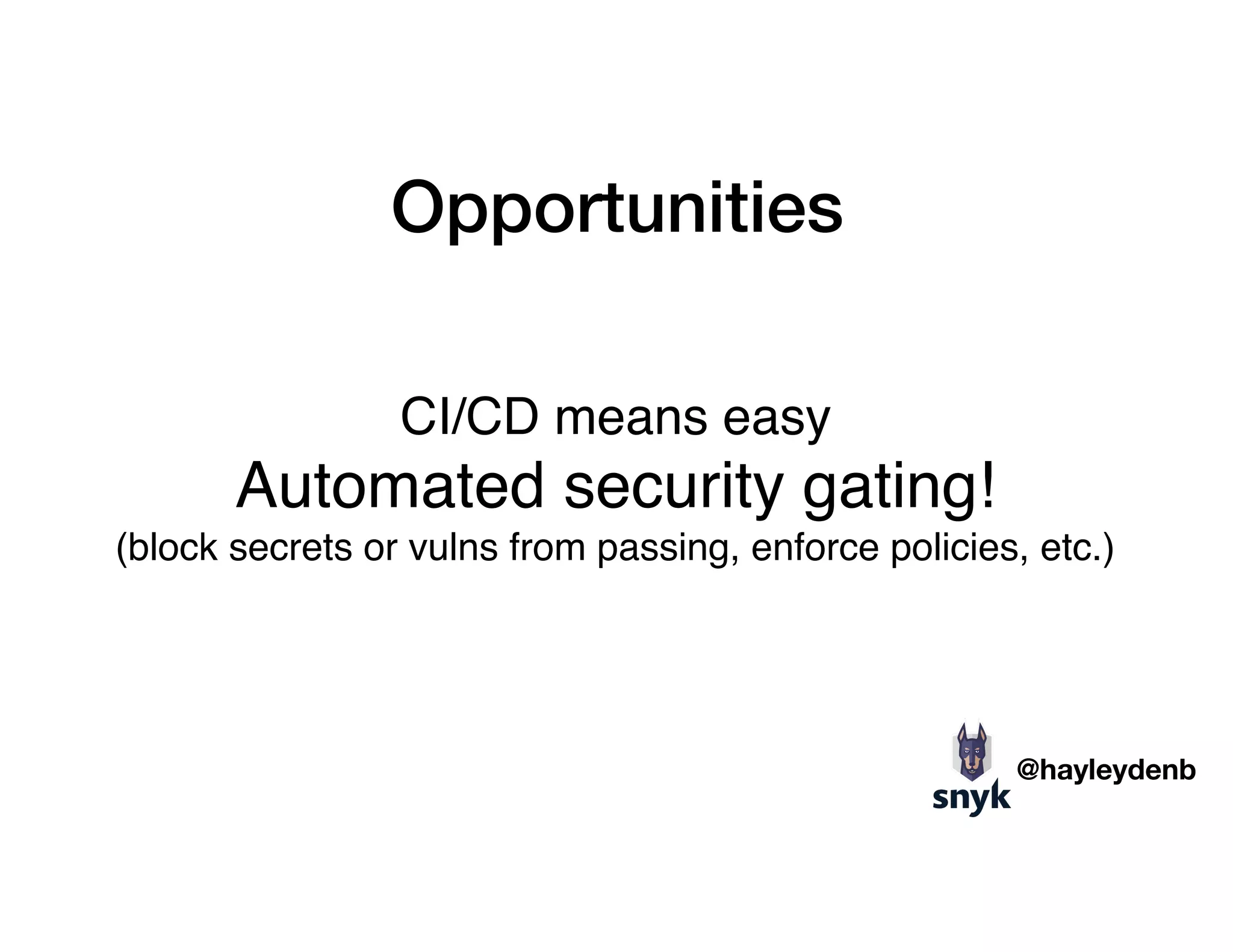 Opportunities
CI/CD means easy
Automated security gating! 
(block secrets or vulns from passing, enforce policies, etc.)
@hayleydenb
 