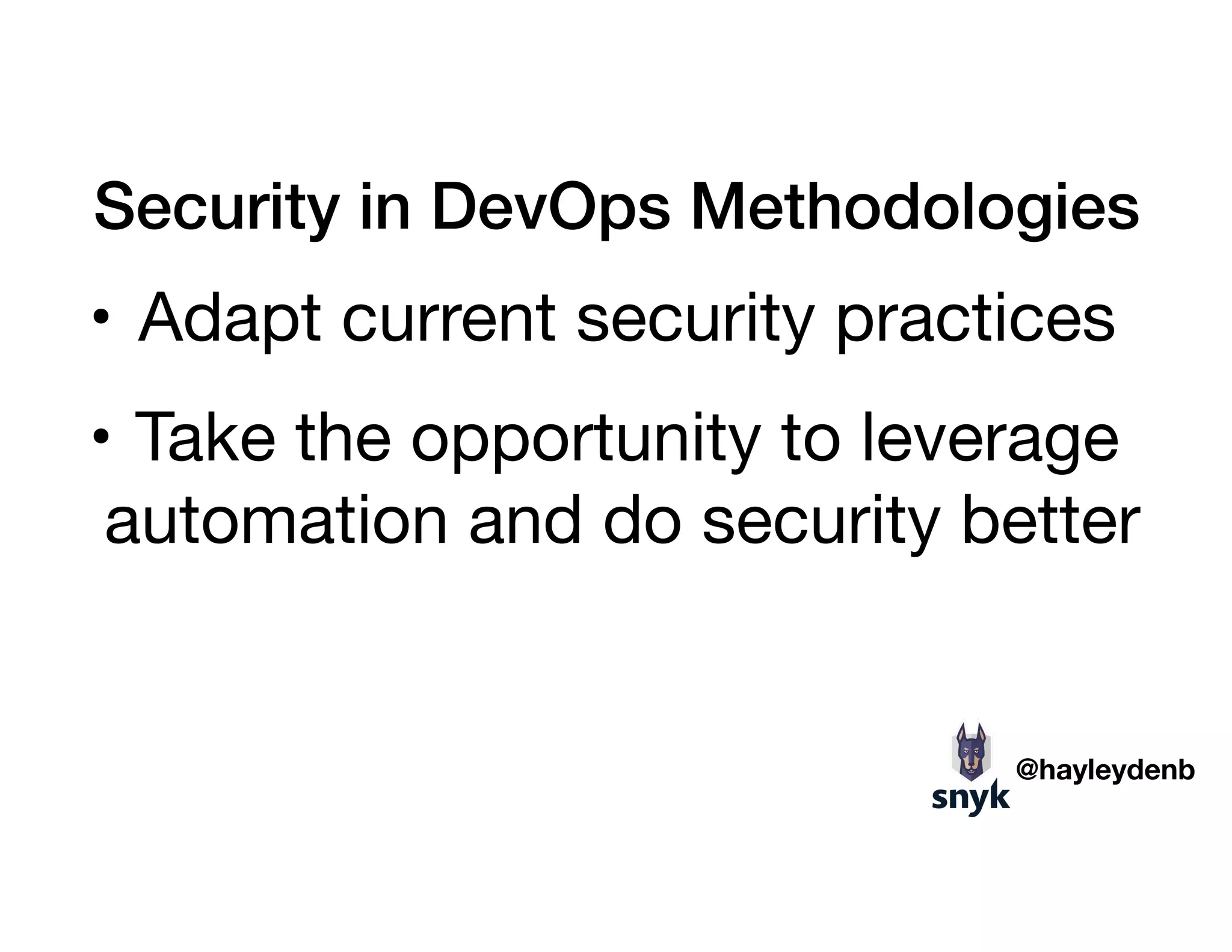Security in DevOps Methodologies
• Adapt current security practices

• Take the opportunity to leverage
automation and do security better

@hayleydenb
 