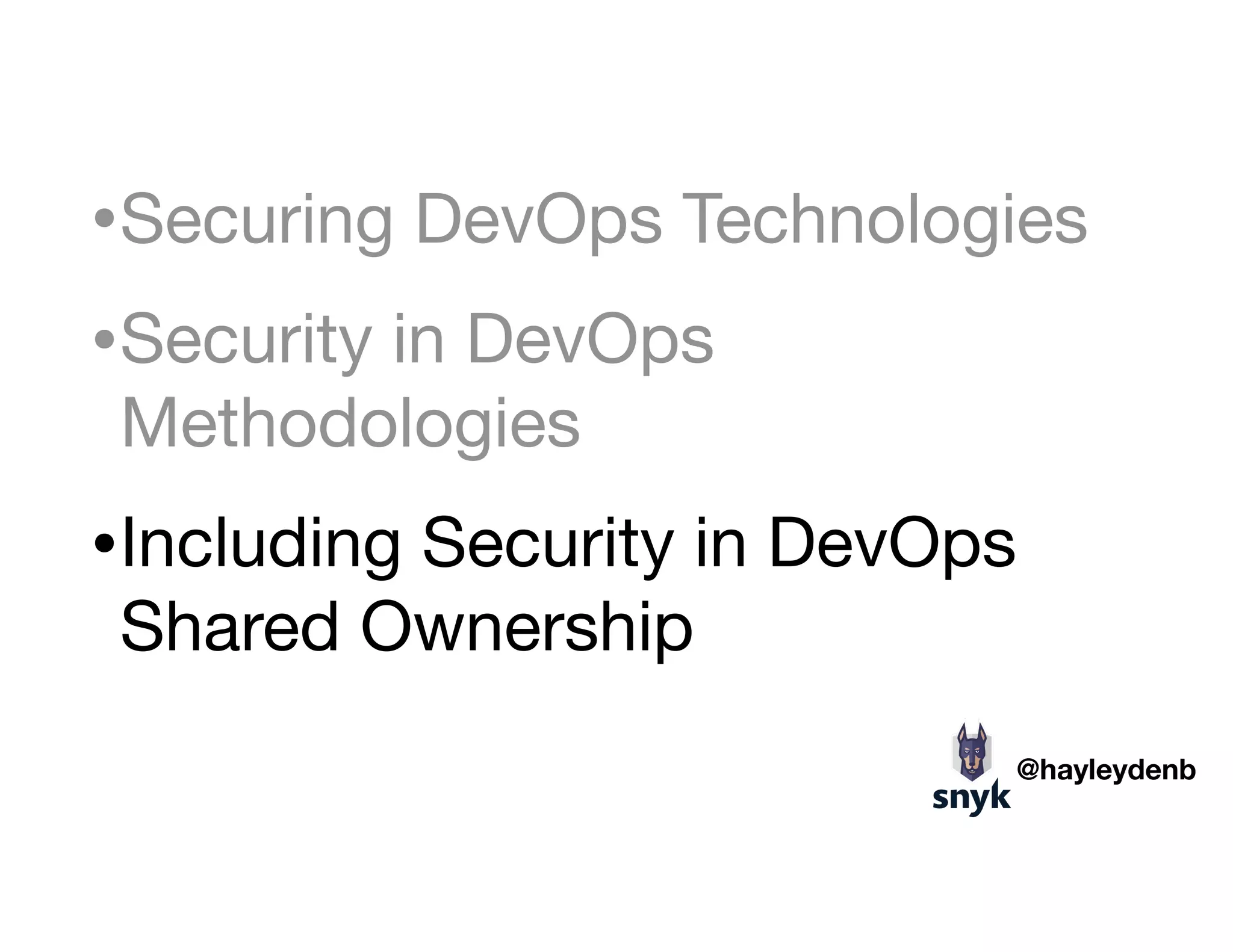 •Securing DevOps Technologies

•Security in DevOps
Methodologies

•Including Security in DevOps
Shared Ownership
@hayleydenb
 