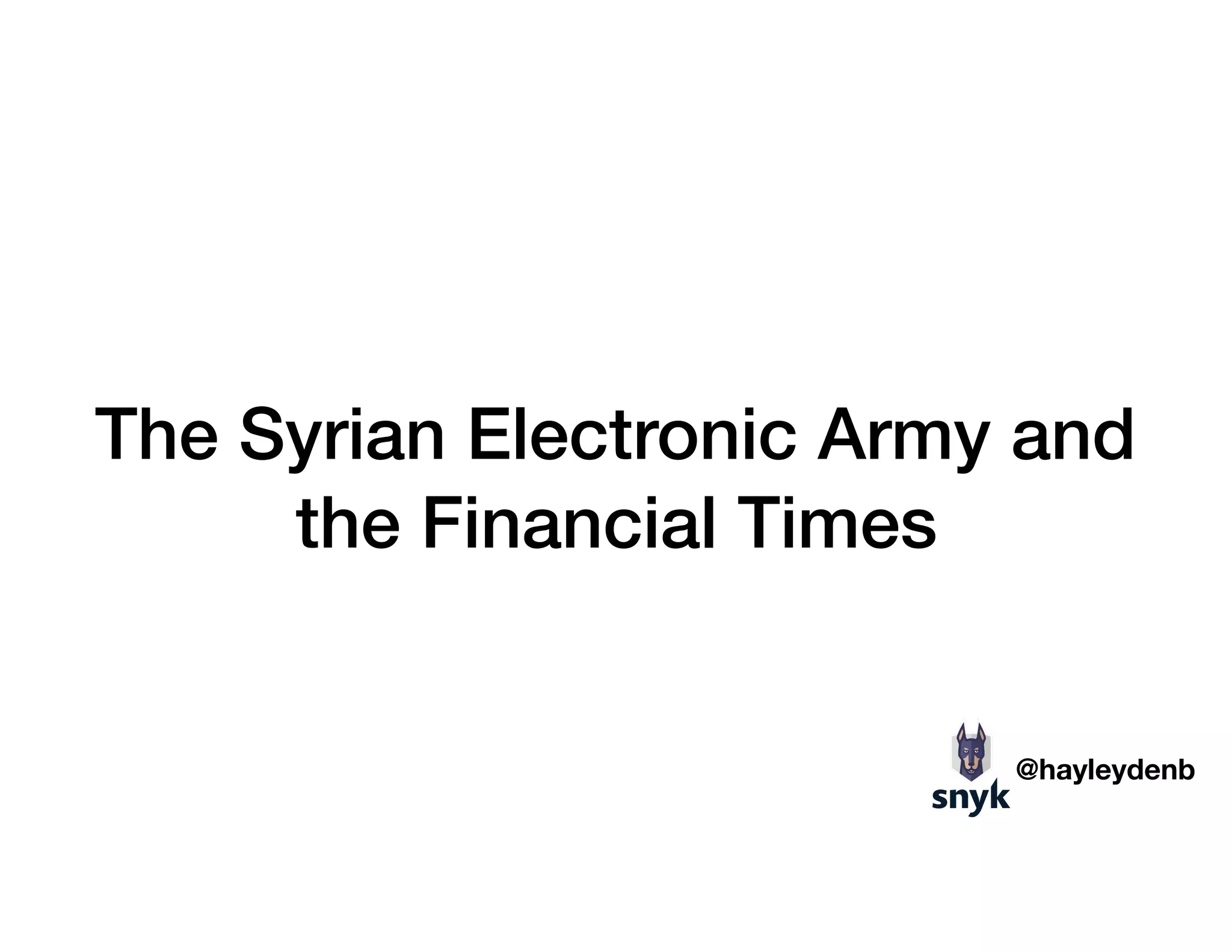 The Syrian Electronic Army and
the Financial Times
@hayleydenb
 