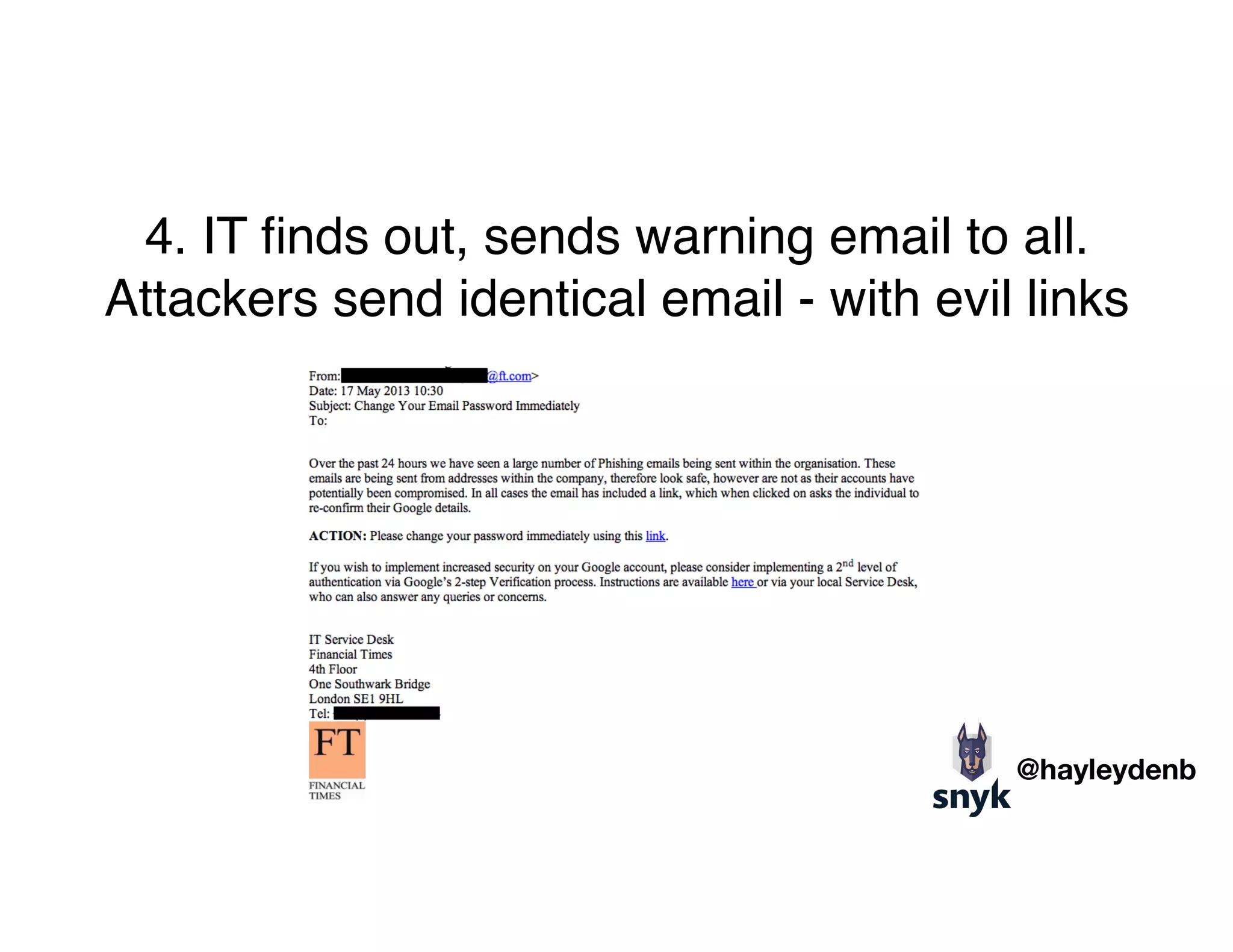 4. IT ﬁnds out, sends warning email to all. 
Attackers send identical email - with evil links
@hayleydenb
 