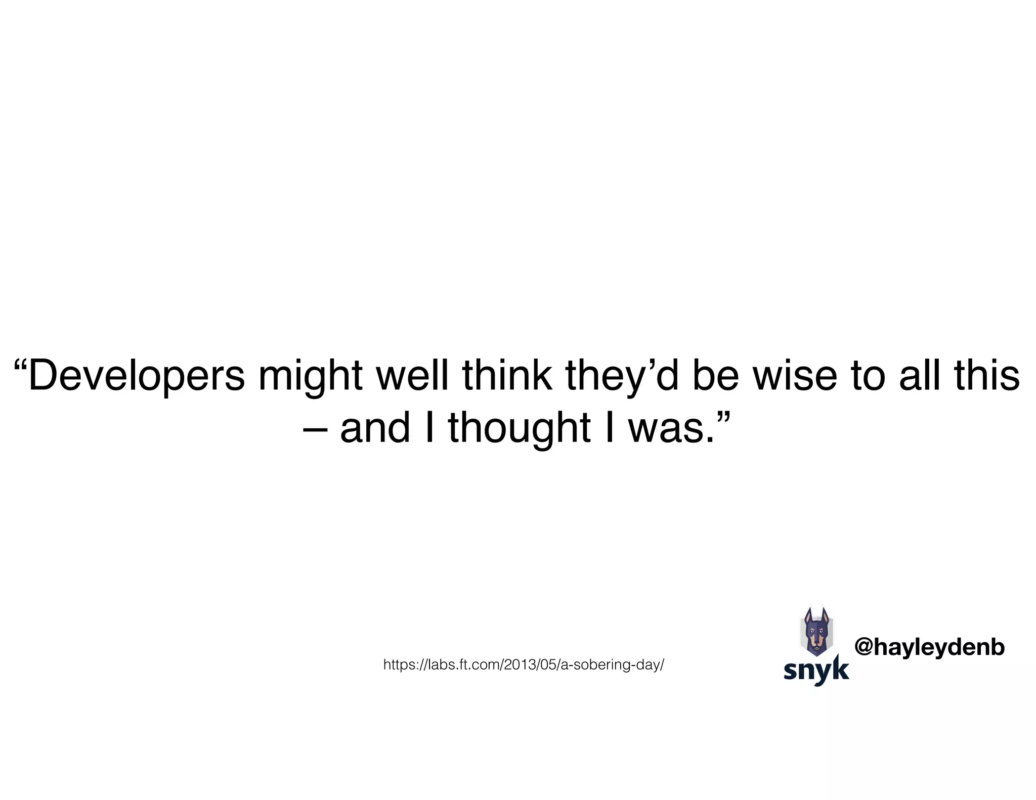 “Developers might well think they’d be wise to all this
– and I thought I was.”
https://labs.ft.com/2013/05/a-sobering-day/
@hayleydenb
 