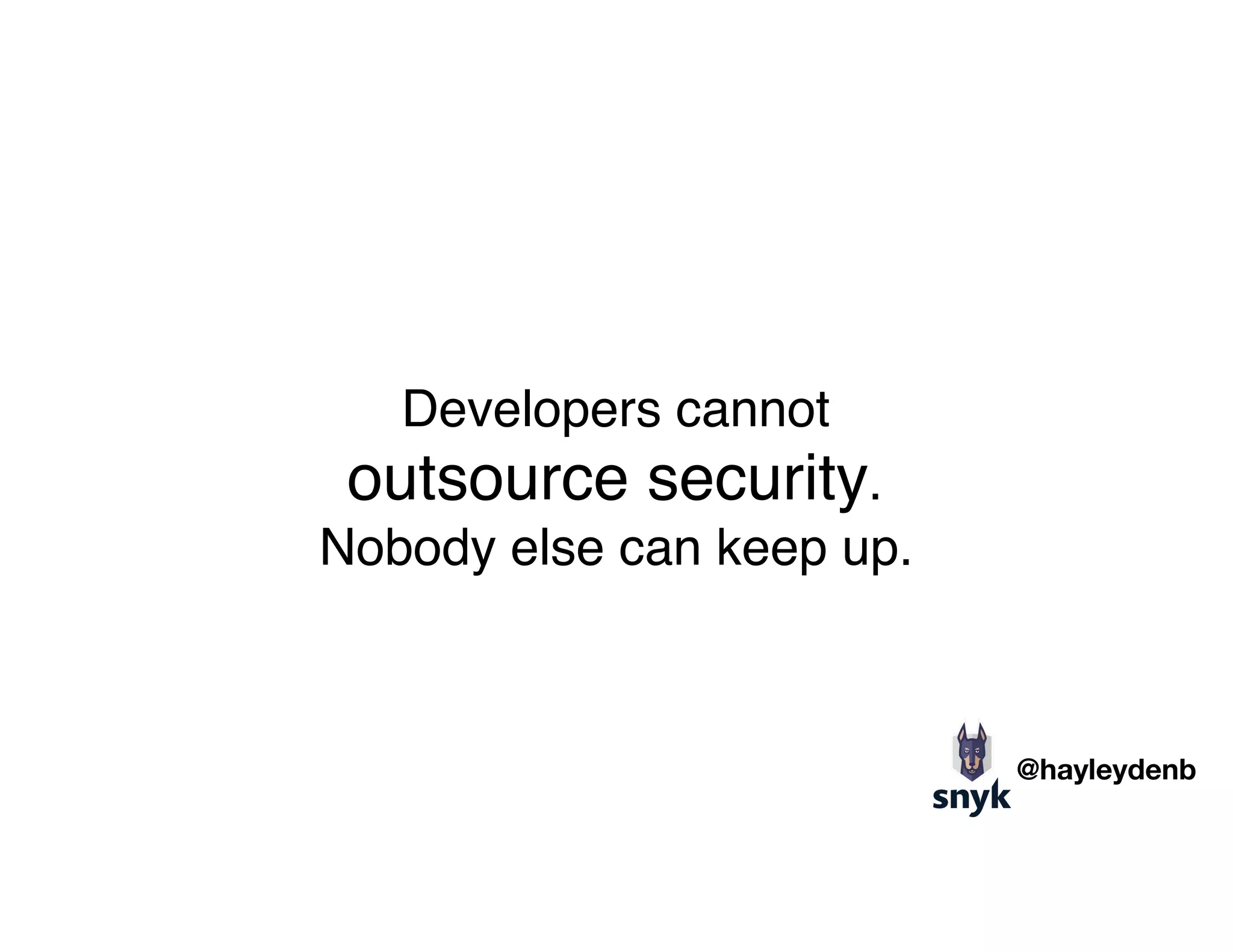 Developers cannot  
outsource security.
Nobody else can keep up.
@hayleydenb
 