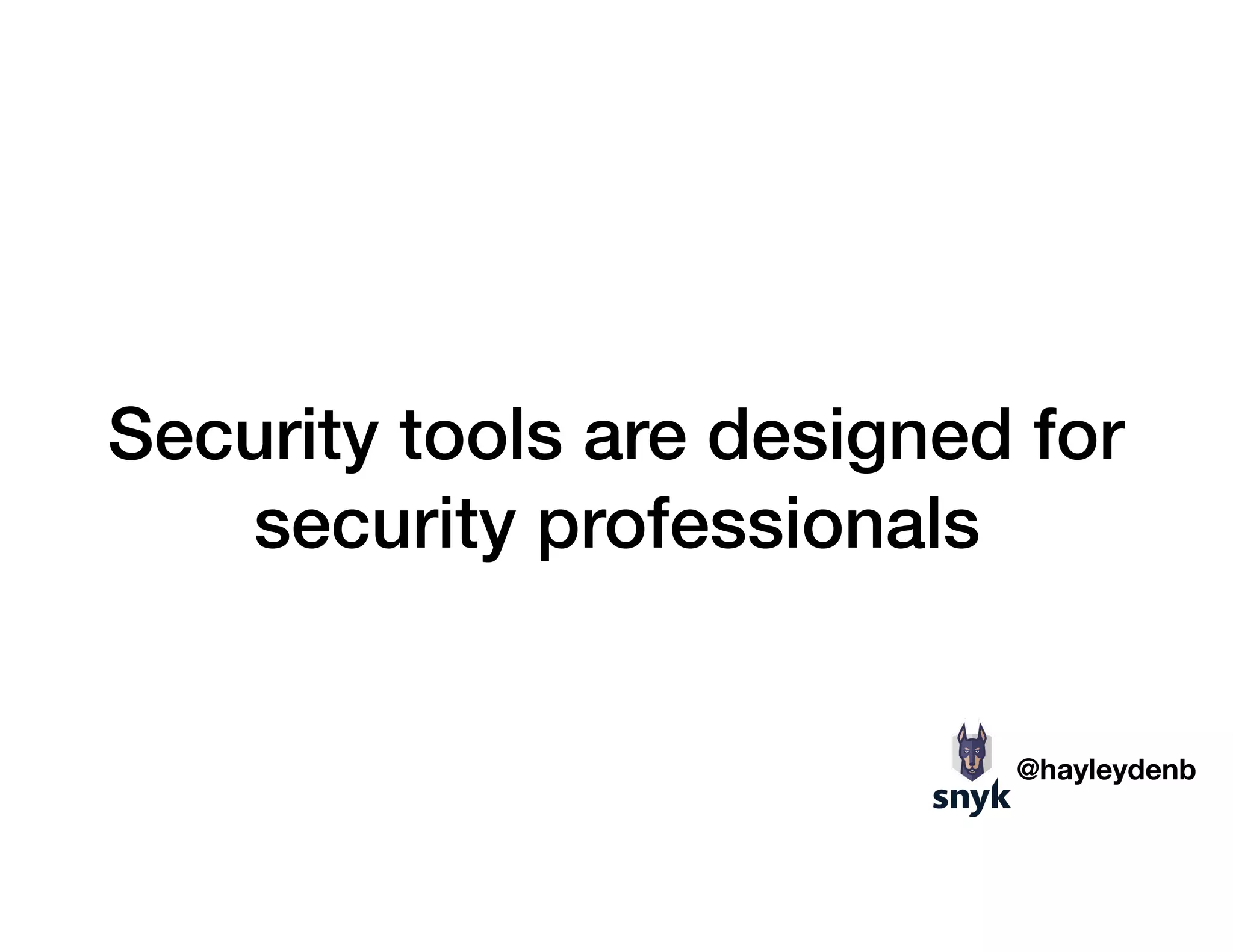 Security tools are designed for
security professionals
@hayleydenb
 