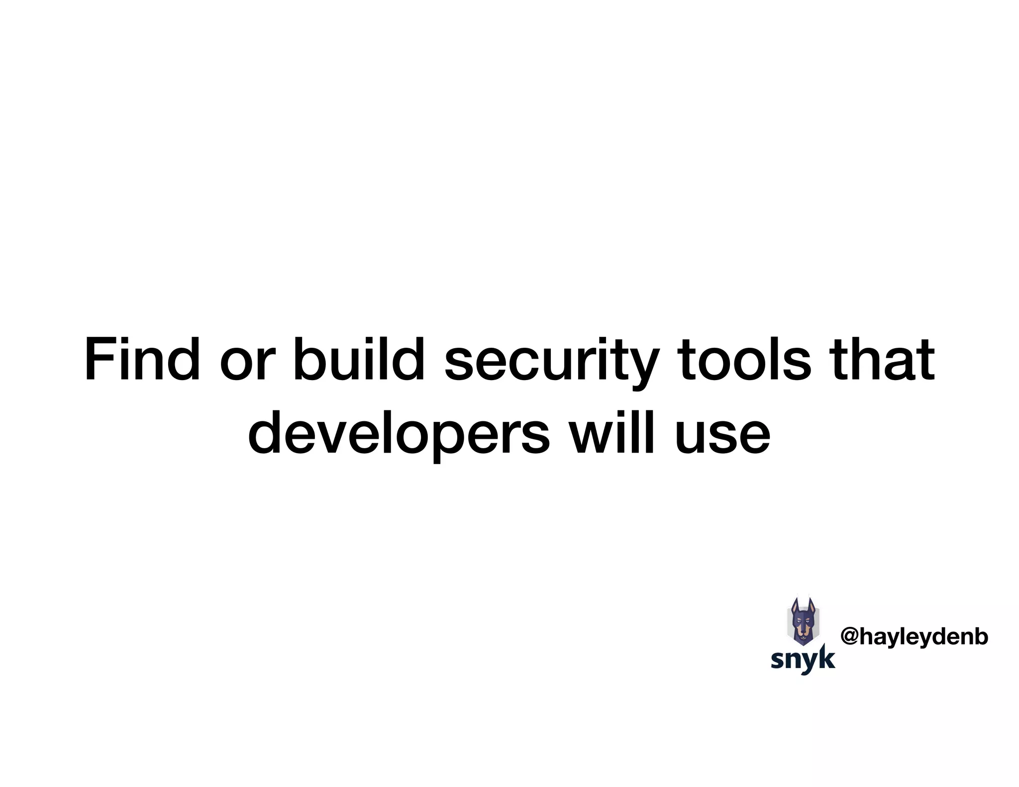 Find or build security tools that
developers will use
@hayleydenb
 