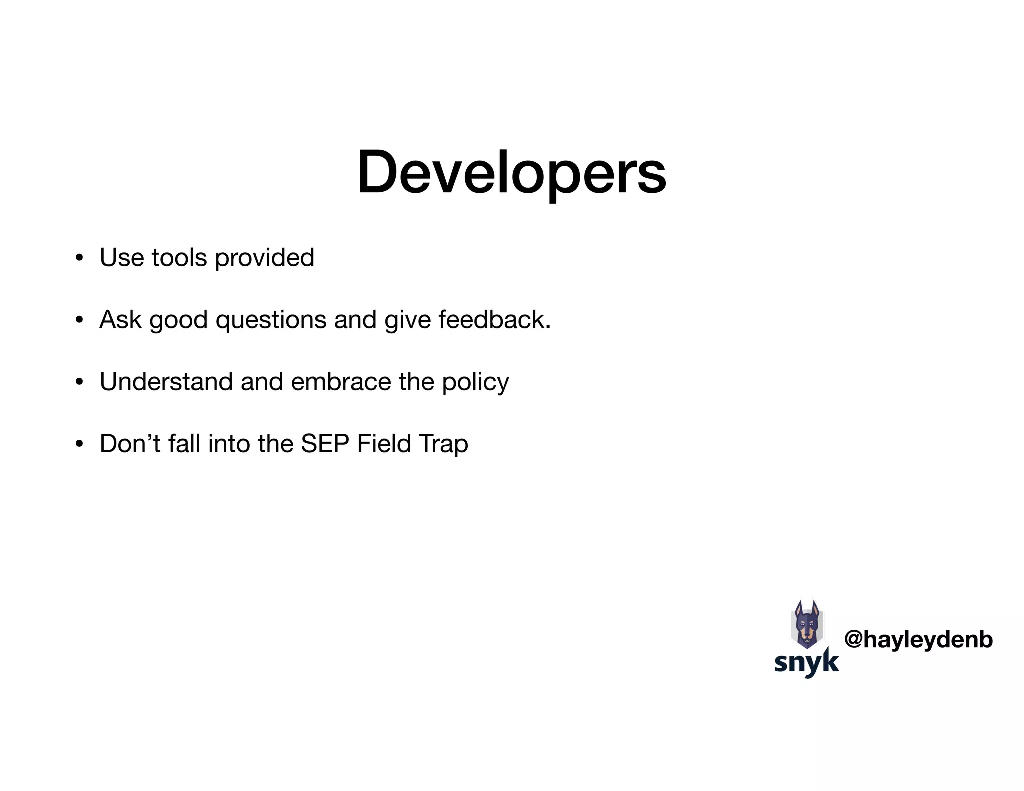 Developers
• Use tools provided

• Ask good questions and give feedback. 

• Understand and embrace the policy

• Don’t fall into the SEP Field Trap
@hayleydenb
 
