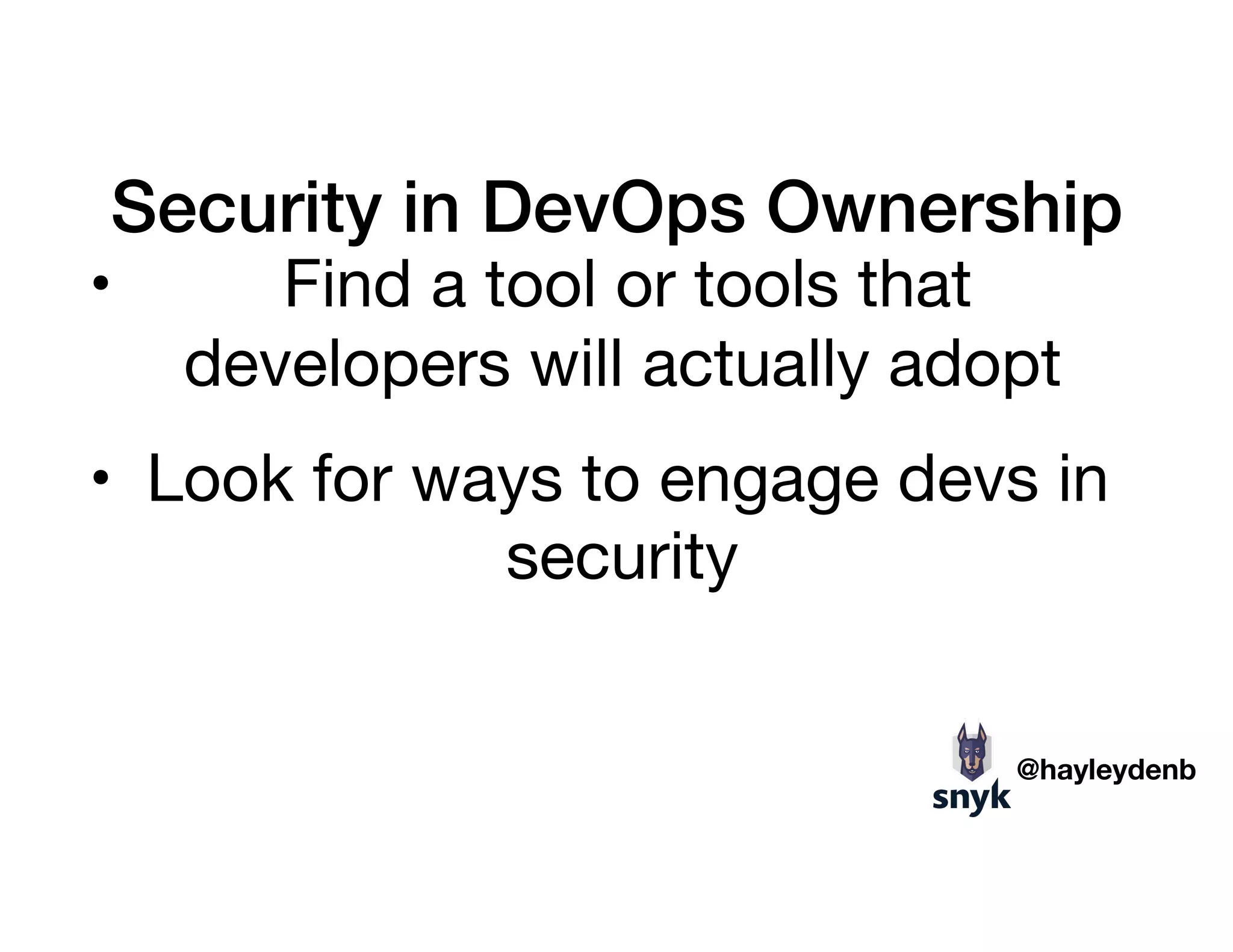 Security in DevOps Ownership
• Find a tool or tools that
developers will actually adopt

• Look for ways to engage devs in
security 

@hayleydenb
 