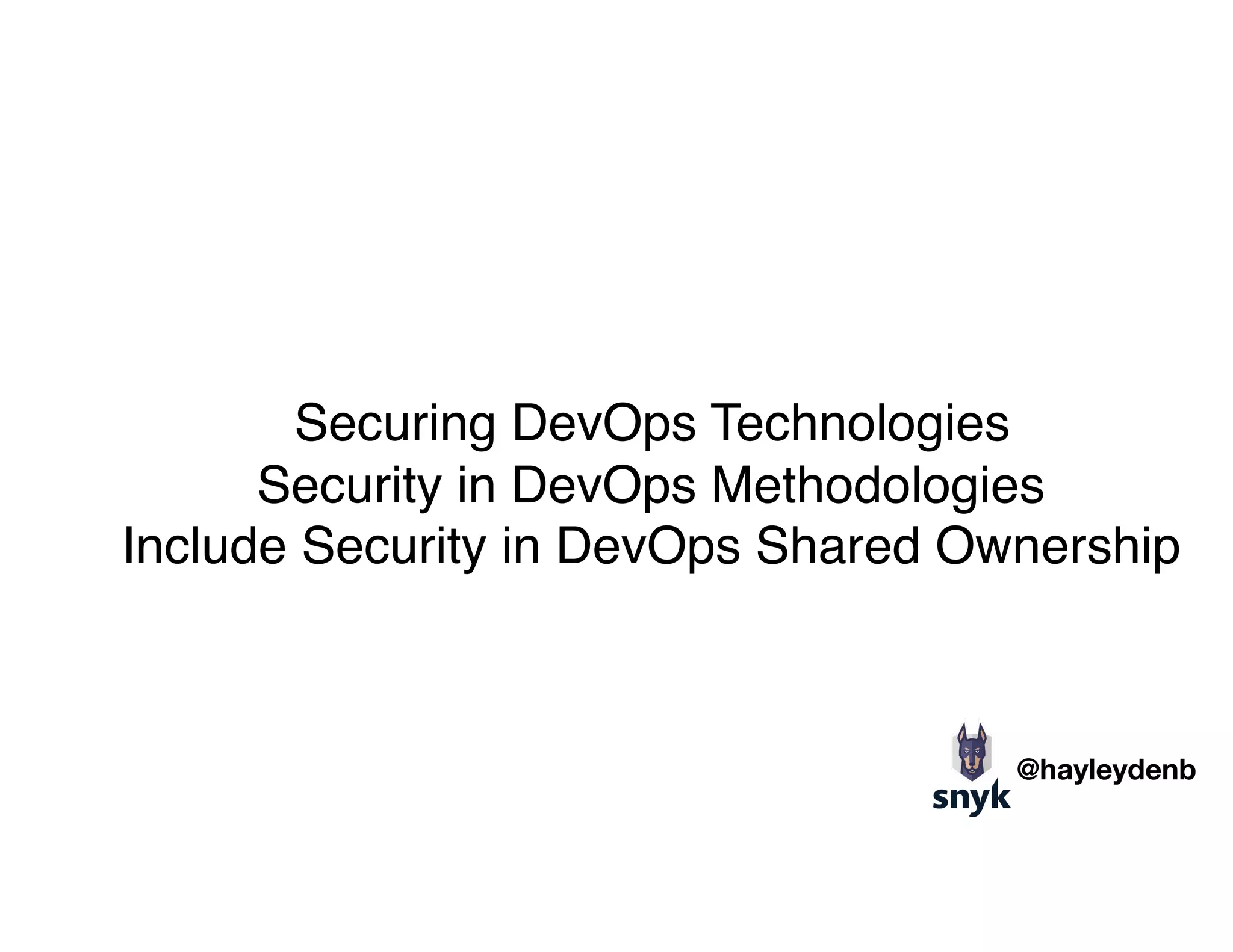1. Securing DevOps Technologies
2. Security in DevOps Methodologies
3. Include Security in DevOps Shared Ownership
@hayleydenb
 