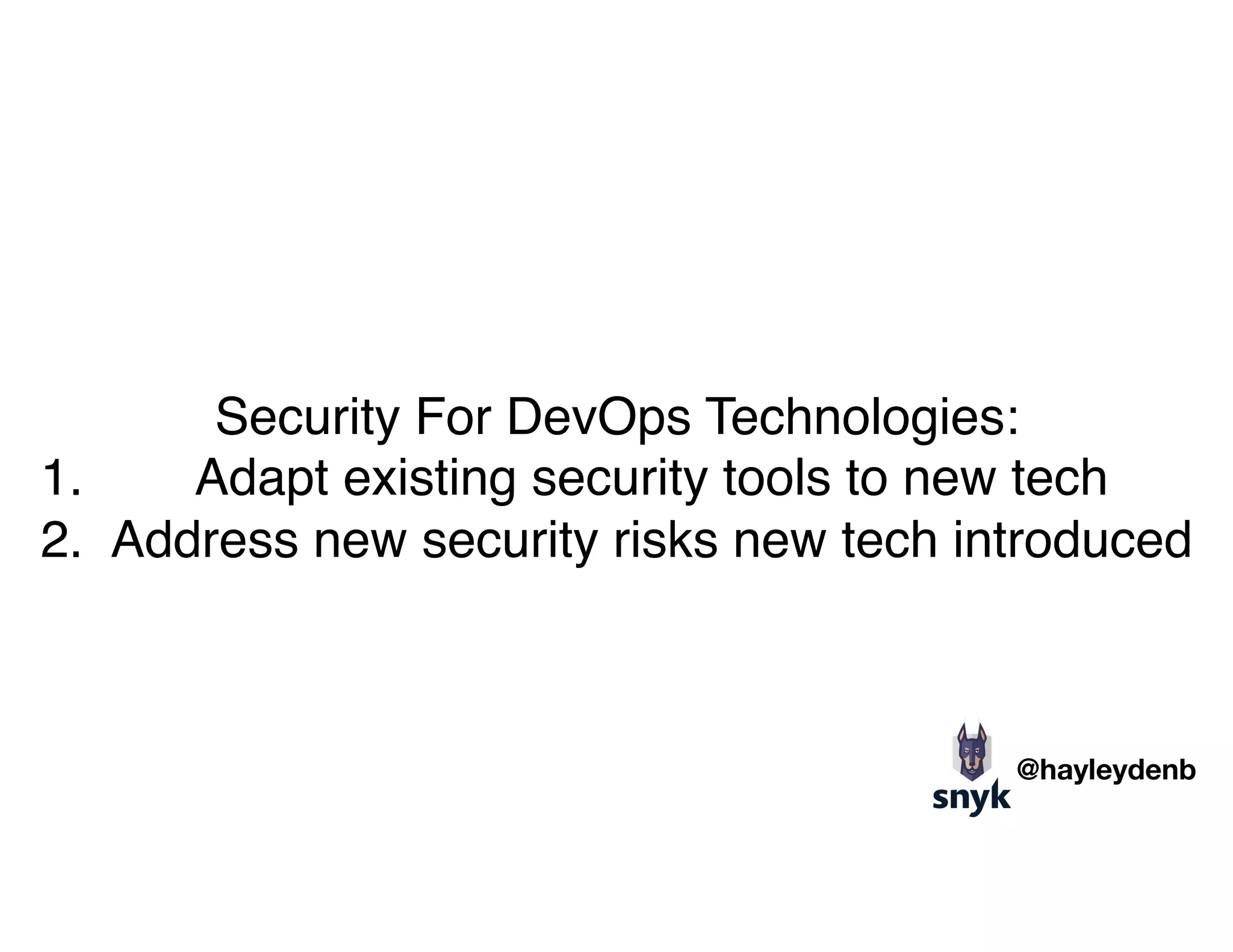 Security For DevOps Technologies:
1. Adapt existing security tools to new tech
2. Address new security risks new tech introduced
@hayleydenb
 