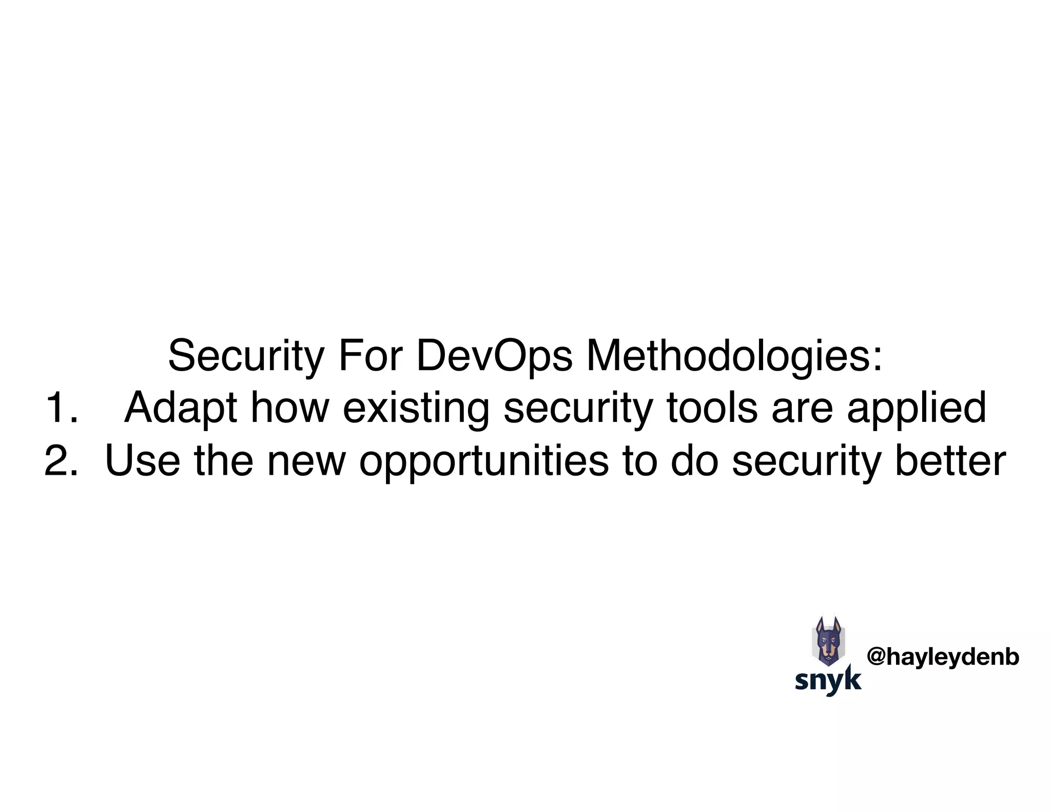 Security For DevOps Methodologies:
1. Adapt how existing security tools are applied
2. Use the new opportunities to do security better
@hayleydenb
 