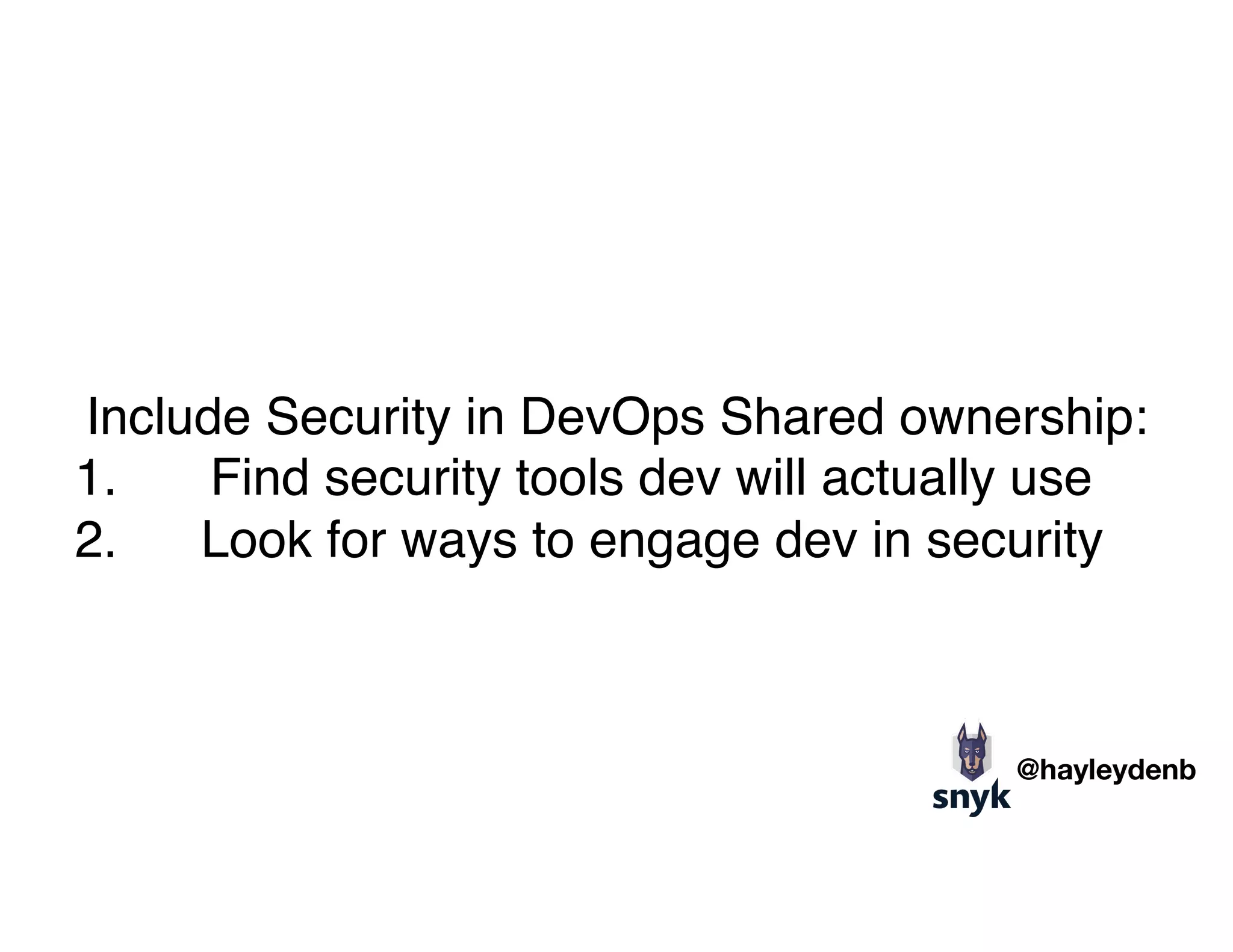 Include Security in DevOps Shared ownership:
1. Find security tools dev will actually use
2. Look for ways to engage dev in security
@hayleydenb
 