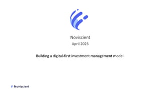 Noviscient
April 2023
Building a digital-first investment management model.
 