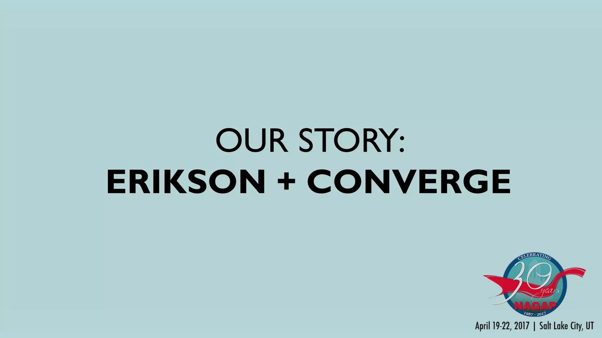 OUR STORY:
ERIKSON + CONVERGE
 
