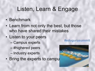 Listen, Learn & EngageBenchmarkLearn from not only the best, but those who have shared their mistakesListen to your peersCampus experts#highered peersIndustry expertsBring the experts to campus#edugurusummit