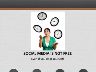 SOCIAL MEDIA IS NOT FREE
Even if you do it Yourself!
 