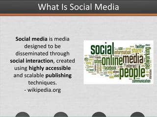 What Is Social Media
Social media is media
designed to be
disseminated through
social interaction, created
using highly accessible
and scalable publishing
techniques.
- wikipedia.org
 
