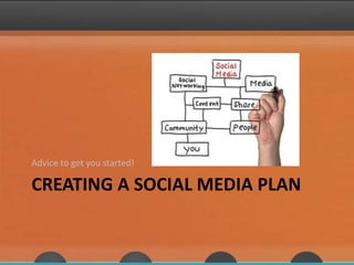 CREATING A SOCIAL MEDIA PLAN
Advice to get you started!
 