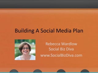 Building A Social Media Plan
Rebecca Wardlow
Social Biz Diva
www.SocialBizDiva.com
 