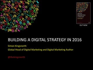 BUILDING A DIGITAL STRATEGY IN 2016
Simon Kingsnorth
Global Head of Digital Marketing and Digital Marketing Author
@thekingsnorth
OUT NOW
 