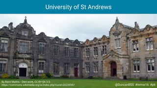 By Remi Mathis - Own work, CC BY-SA 3.0,
https://commons.wikimedia.org/w/index.php?curid=20239597
University of St Andrews...
