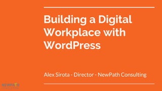 Building a Digital
Workplace with
WordPress
Alex Sirota - Director - NewPath Consulting
 