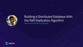 Building a Distributed Database With
the Raft Replication Algorithm
Ganeshwara Hananda, Lead Engineer
 