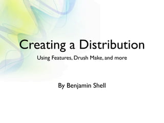 Creating a Distribution
   Using Features, Drush Make, and more



           By Benjamin Shell
 