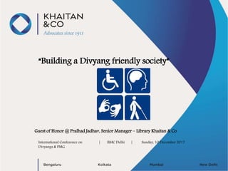 “Building a Divyang friendly society”
Guest of Honor @ Pralhad Jadhav, Senior Manager – Library Khaitan & Co
International Conference on
Divyangs & PMG
| IIMC Delhi | Sunday, 10 December 2017
 