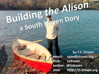 Building the Alisona South Haven Dory by T.S. Drown email:	     tyler@drown.org flickr:	tsdrown twitter:  @tsdrown web:	     http://ts.drown.org 