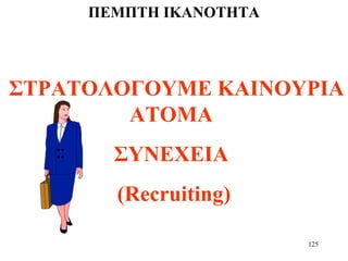 125
ΠΕΜΠΤΗ ΙΚΑΝΟΤΗΤΑ
ΣΤΡΑΤΟΛΟΓΟΥΜΕ ΚΑΙΝΟΥΡΙΑ
ΑΤΟΜΑ
ΣΥΝΕΧΕΙΑ
(Recruiting)
 