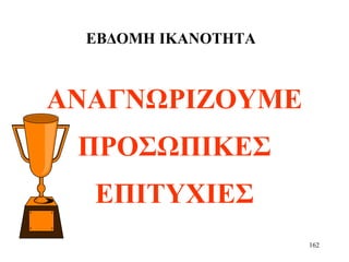 162
ΕΒΔΟΜΗ ΙΚΑΝΟΤΗΤΑ
ΑΝΑΓΝΩΡΙΖΟΥΜΕ
ΠΡΟΣΩΠΙΚΕΣ
ΕΠΙΤΥΧΙΕΣ
 