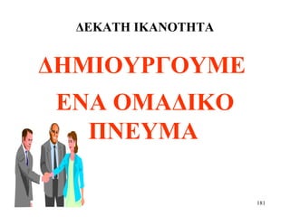 181
ΔΕΚΑΤΗ ΙΚΑΝΟΤΗΤΑ
ΔΗΜΙΟΥΡΓΟΥΜΕ
ΕΝΑ ΟΜΑΔΙΚΟ
ΠΝΕΥΜΑ
 