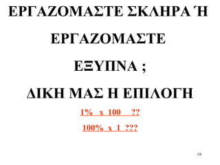 19
ΕΡΓΑΖΟΜΑΣΤΕ ΣΚΛΗΡΑ Ή
ΕΡΓΑΖΟΜΑΣΤΕ
ΕΞΥΠΝΑ ;
ΔΙΚΗ ΜΑΣ Η ΕΠΙΛΟΓΗ
1% x 100 ??
100% x 1 ???
 