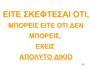 255
ΕΙΤΕ ΣΚΕΦΤΕΣΑΙ ΟΤΙ,
ΜΠΟΡΕΙΣ ΕΙΤΕ ΟΤΙ ΔΕΝ
ΜΠΟΡΕΙΣ,
ΕΧΕΙΣ
ΑΠΟΛΥΤΟ ΔΙΚΙΟ
 