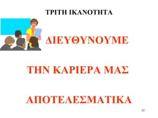 52
ΤΡΙΤΗ ΙΚΑΝΟΤΗΤΑ
ΔΙΕΥΘΥΝΟΥΜΕ
ΤΗΝ ΚΑΡΙΕΡΑ ΜΑΣ
ΑΠΟΤΕΛΕΣΜΑΤΙΚΑ
 