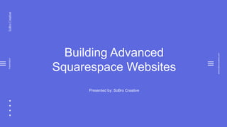 SoBroCreativePresentation
www.sobrocreative.com
Building Advanced
Squarespace Websites
Presented by: SoBro Creative
 