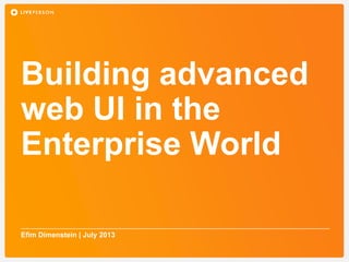 Building advanced
web UI in the
Enterprise World
Efim Dimenstein | July 2013
 