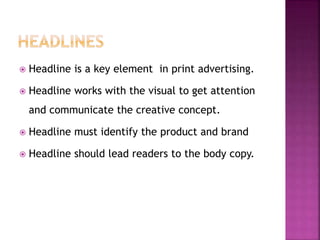  Headline is a key element in print advertising.
 Headline works with the visual to get attention
and communicate the creative concept.
 Headline must identify the product and brand
 Headline should lead readers to the body copy.
 