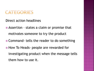 Direct action headlines
 Assertion – states a claim or promise that
motivates someone to try the product
 Command- tells the reader to do something
 How To Heads- people are rewarded for
investigating product when the message tells
them how to use it.
 