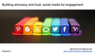 Building advocacy and trust: social media for engagement
@estherbarrett @lisparcell
http://www.slideshare.net/lisparcell#digifest14
 