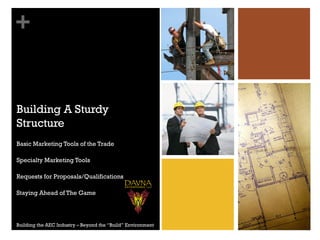 +
Building A Sturdy
Structure
Basic Marketing Tools of the Trade
Specialty Marketing Tools
Requests for Proposals/Qualifications
Staying Ahead of The Game
Building the AEC Industry – Beyond the “Build” Environment
 