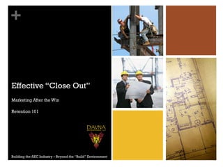 +
Effective “Close Out”
Marketing After the Win
Retention 101
Building the AEC Industry – Beyond the “Build” Environment
 